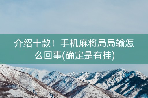 介绍十款！手机麻将局局输怎么回事(确定是有挂)
