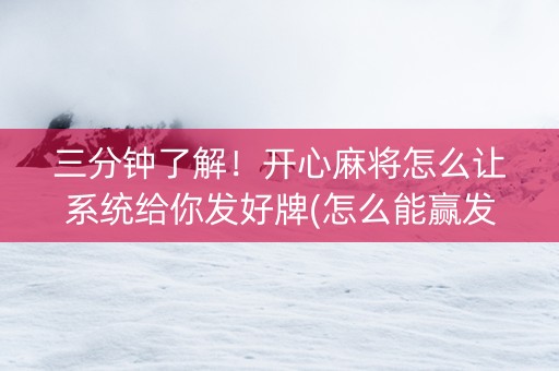 三分钟了解！开心麻将怎么让系统给你发好牌(怎么能赢发牌规律)