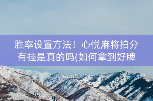 胜率设置方法！心悦麻将拍分有挂是真的吗(如何拿到好牌)