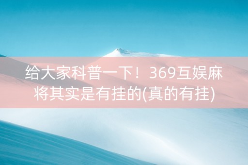 给大家科普一下！369互娱麻将其实是有挂的(真的有挂)