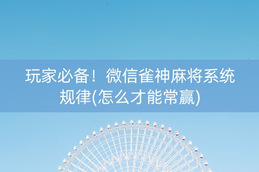 玩家必备！微信雀神麻将系统规律(怎么才能常赢)