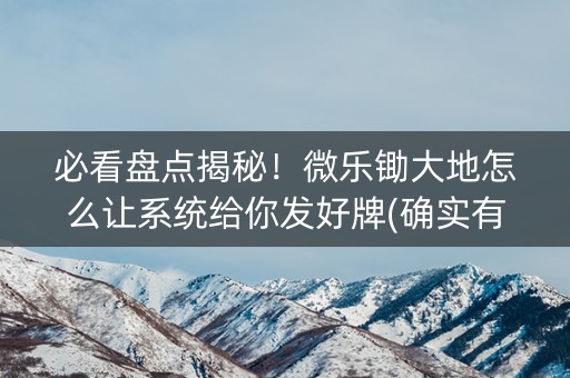 必看盘点揭秘！微乐锄大地怎么让系统给你发好牌(确实有挂)