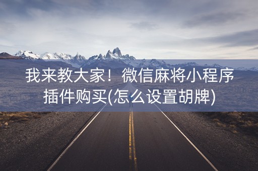 我来教大家！微信麻将小程序插件购买(怎么设置胡牌)