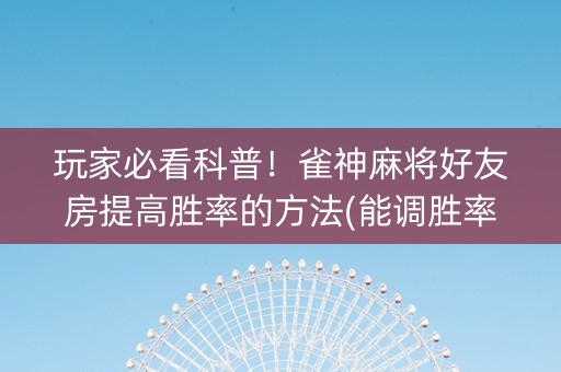 玩家必看科普！雀神麻将好友房提高胜率的方法(能调胜率吗)