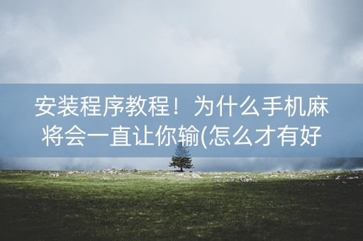 安装程序教程！为什么手机麻将会一直让你输(怎么才有好牌)