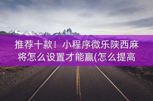 推荐十款！小程序微乐陕西麻将怎么设置才能赢(怎么提高好牌几率)