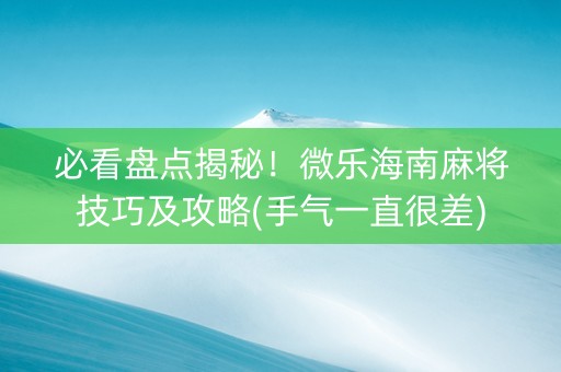必看盘点揭秘！微乐海南麻将技巧及攻略(手气一直很差)