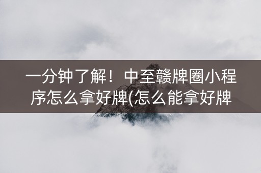 一分钟了解!中至赣牌圈小程序怎么拿好牌(怎么能拿好牌) 一分钟了解!中至赣牌圈小程序怎么拿好牌(怎么能拿好牌)