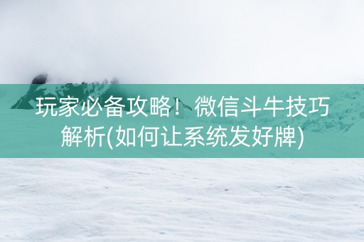玩家必备攻略！微信斗牛技巧解析(如何让系统发好牌)