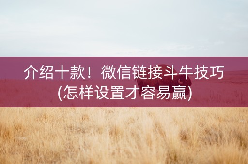 介绍十款！微信链接斗牛技巧(怎样设置才容易赢)