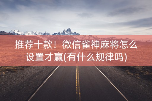 推荐十款！微信雀神麻将怎么设置才赢(有什么规律吗)