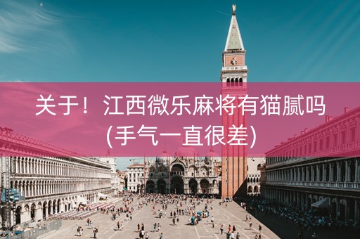 关于！江西微乐麻将有猫腻吗(手气一直很差)
