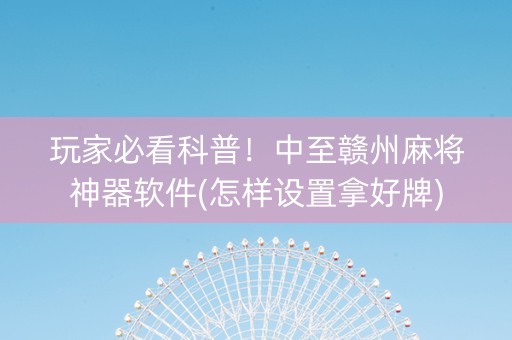 玩家必看科普！中至赣州麻将神器软件(怎样设置拿好牌)