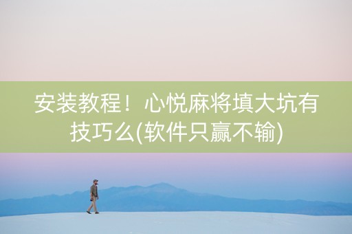 安装教程！心悦麻将填大坑有技巧么(软件只赢不输)