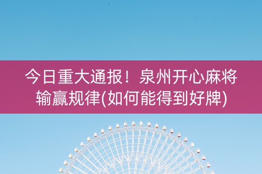 今日重大通报！泉州开心麻将输赢规律(如何能得到好牌)