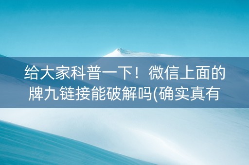 给大家科普一下！微信上面的牌九链接能破解吗(确实真有挂)
