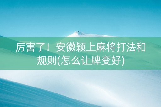 厉害了！安徽颖上麻将打法和规则(怎么让牌变好)
