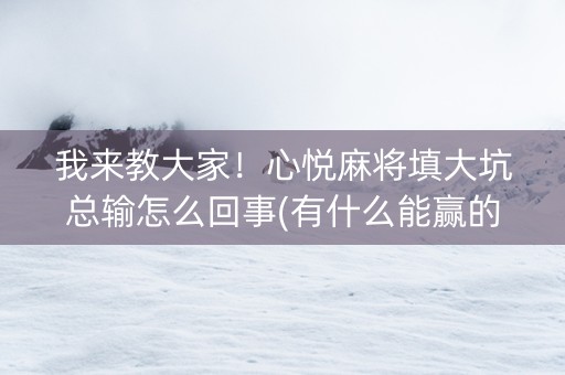 我来教大家！心悦麻将填大坑总输怎么回事(有什么能赢的方法)