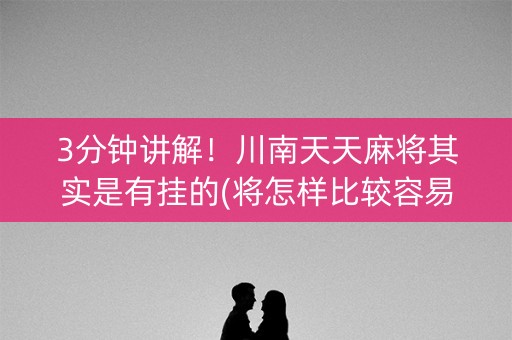 3分钟讲解！川南天天麻将其实是有挂的(将怎样比较容易赢)