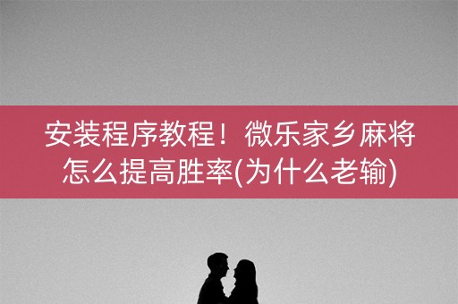 安装程序教程！微乐家乡麻将怎么提高胜率(为什么老输)