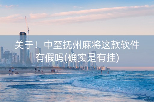关于！中至抚州麻将这款软件有假吗(确实是有挂)