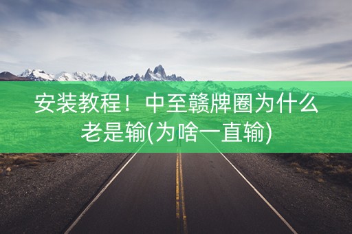 安装教程！中至赣牌圈为什么老是输(为啥一直输)