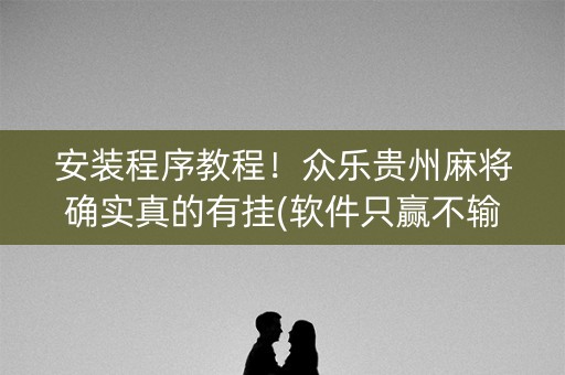 安装程序教程！众乐贵州麻将确实真的有挂(软件只赢不输)