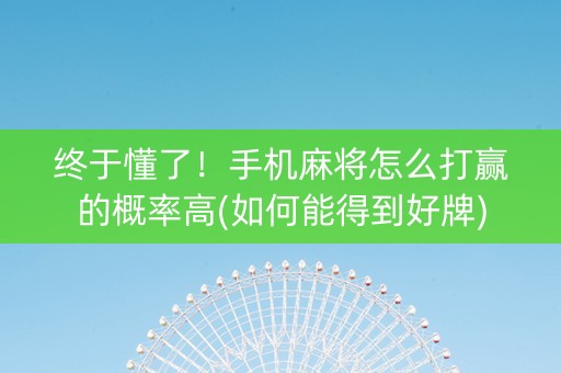 终于懂了！手机麻将怎么打赢的概率高(如何能得到好牌)