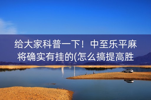 给大家科普一下！中至乐平麻将确实有挂的(怎么搞提高胜率)