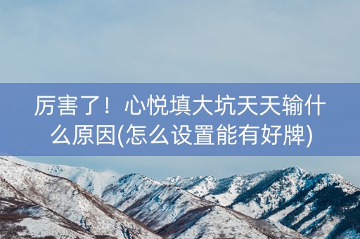 厉害了！心悦填大坑天天输什么原因(怎么设置能有好牌)