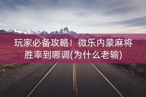 玩家必备攻略！微乐内蒙麻将胜率到哪调(为什么老输)