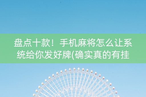 盘点十款！手机麻将怎么让系统给你发好牌(确实真的有挂)
