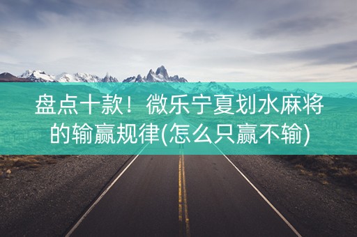 盘点十款！微乐宁夏划水麻将的输赢规律(怎么只赢不输)