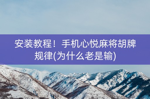 安装教程！手机心悦麻将胡牌规律(为什么老是输)