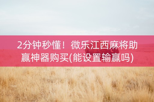 2分钟秒懂！微乐江西麻将助赢神器购买(能设置输赢吗)