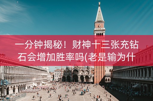 一分钟揭秘！财神十三张充钻石会增加胜率吗(老是输为什么)