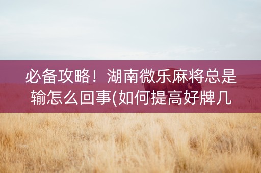 必备攻略！湖南微乐麻将总是输怎么回事(如何提高好牌几率)