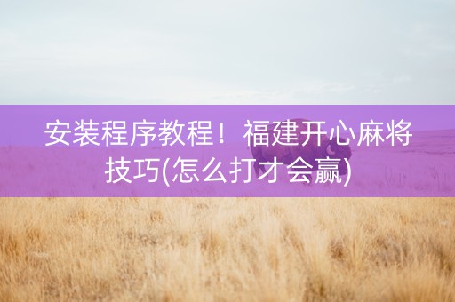 安装程序教程！福建开心麻将技巧(怎么打才会赢)