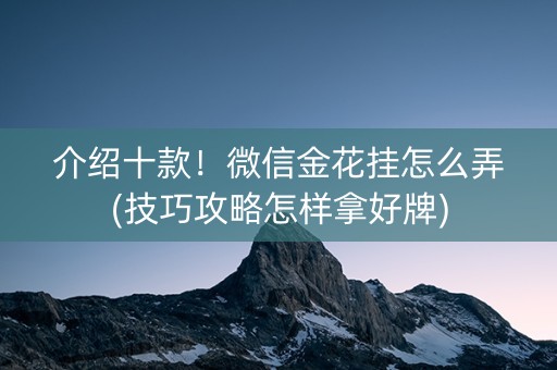 介绍十款！微信金花挂怎么弄(技巧攻略怎样拿好牌)
