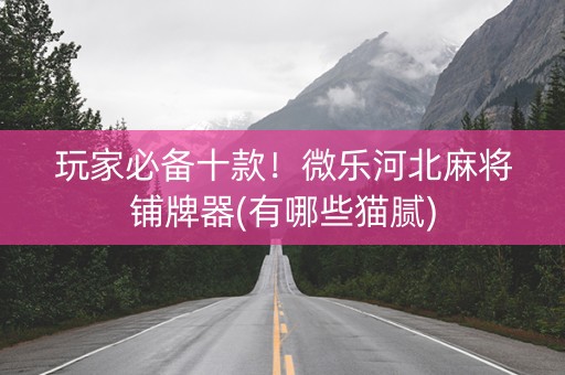 玩家必备十款！微乐河北麻将铺牌器(有哪些猫腻)