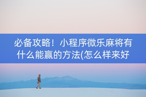 必备攻略！小程序微乐麻将有什么能赢的方法(怎么样来好牌)