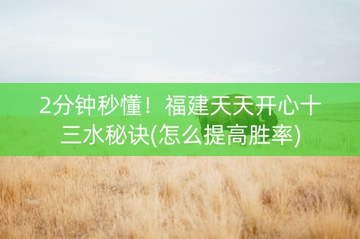 2分钟秒懂！福建天天开心十三水秘诀(怎么提高胜率)