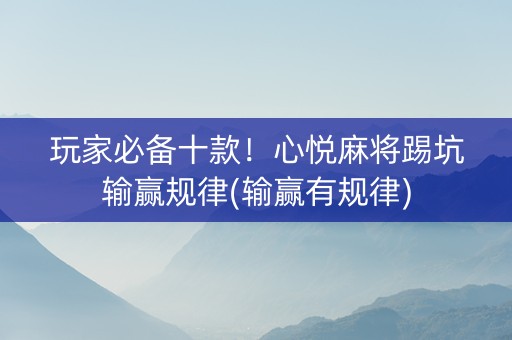 玩家必备十款！心悦麻将踢坑输赢规律(输赢有规律)