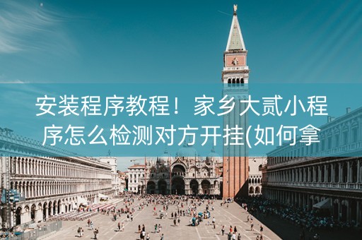 安装程序教程！家乡大贰小程序怎么检测对方开挂(如何拿好牌)