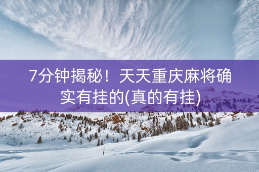 7分钟揭秘！天天重庆麻将确实有挂的(真的有挂)