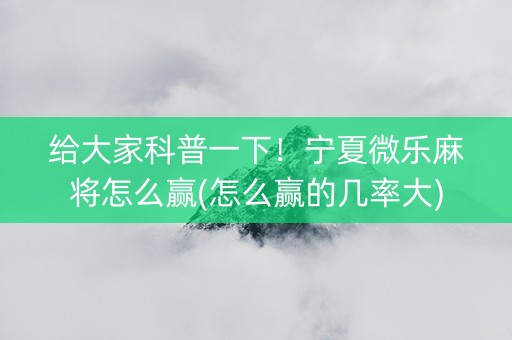 给大家科普一下！宁夏微乐麻将怎么赢(怎么赢的几率大)