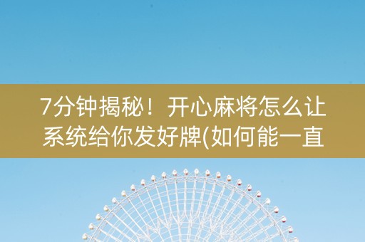 7分钟揭秘！开心麻将怎么让系统给你发好牌(如何能一直赢)
