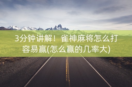 3分钟讲解！雀神麻将怎么打容易赢(怎么赢的几率大)