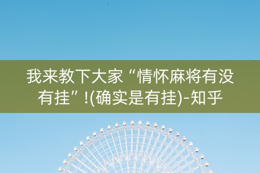 我来教下大家“情怀麻将有没有挂”!(确实是有挂)-知乎