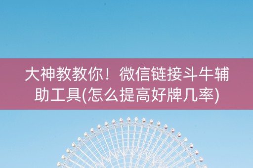 大神教教你！微信链接斗牛辅助工具(怎么提高好牌几率)